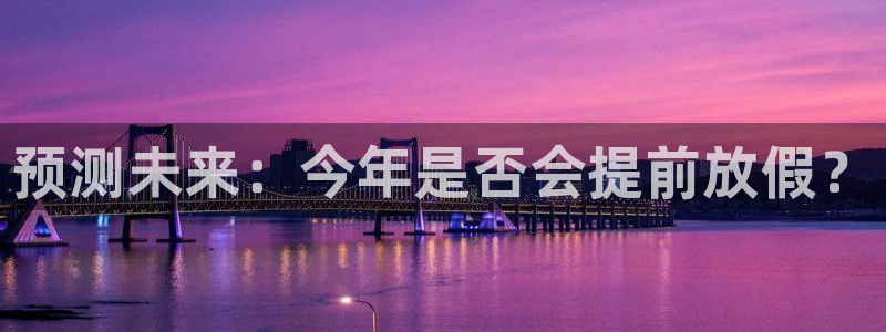 PG电子体育网页版入口：预测未来：今年是否会提前放假？