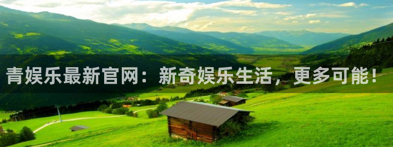 PG电子体育凯捷登陆：青娱乐最新官网：新奇娱乐生活，更多可能！
