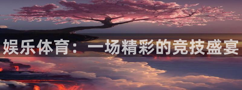 PG电子凯捷平台注册链接：娱乐体育：一场精彩的竞技盛宴