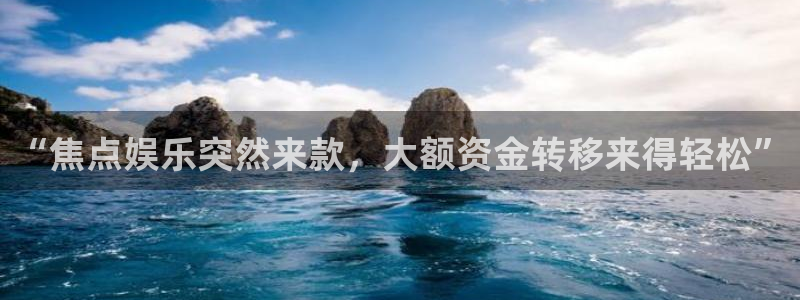PG电子4代理：“焦点娱乐突然来款，大额资金转移来得轻松”