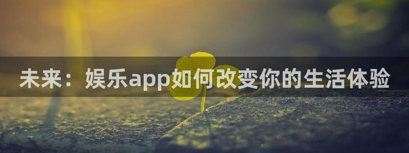 PG电子3登录：未来：娱乐app如何改变你的生活体验