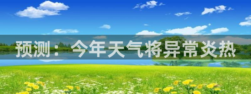 PG电子体育官网入口登录：预测：今年天气将异常炎热