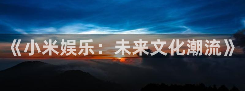 PG电子：《小米娱乐：未来文化潮流》