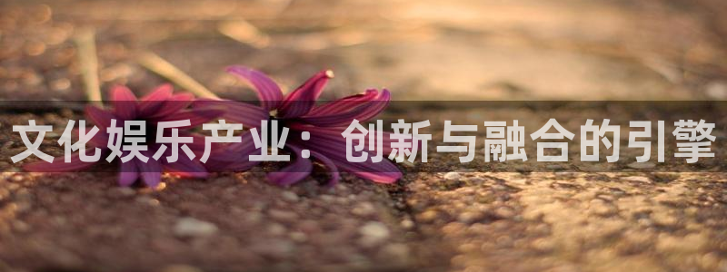 PG电子主管：文化娱乐产业：创新与融合的引擎