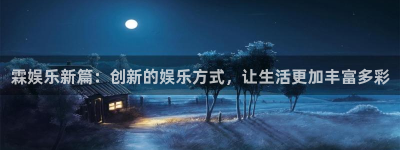 PG电子2代理注册：霖娱乐新篇：创新的娱乐方式，让生活更加丰富多彩