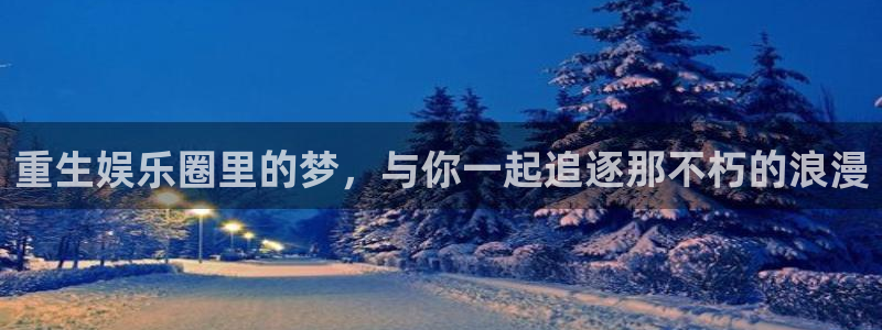 PG电子体育娱乐注册链接：重生娱乐圈里的梦，与你一起追逐那不朽的浪漫