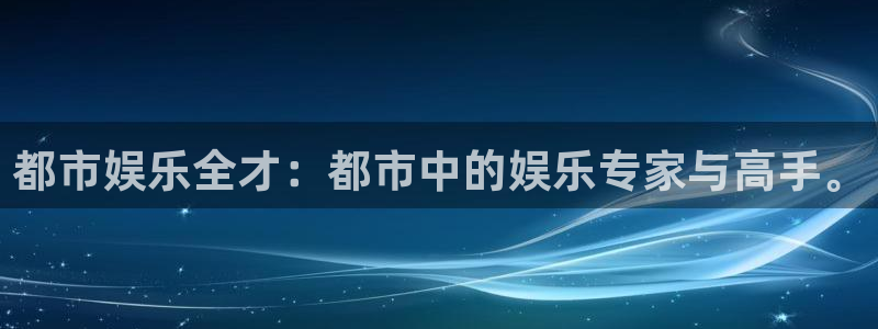 PG电子体育官网登录：都市娱乐全才：都市中的娱乐专家与高手。