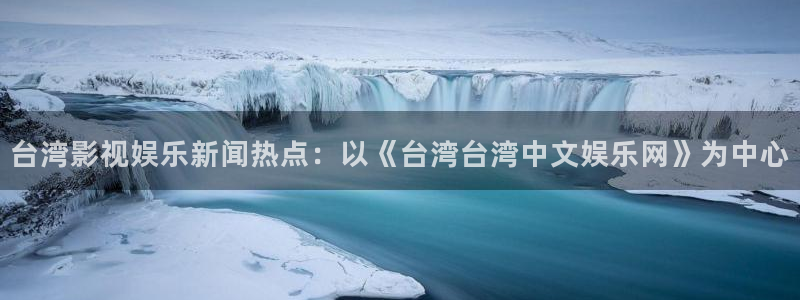 PG电子体育和杏耀是哪个公司的：台湾影视娱乐新闻热点：以《台湾台湾中文娱乐网》为