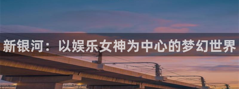 PG电子平台招商：新银河：以娱乐女神为中心的梦幻世界