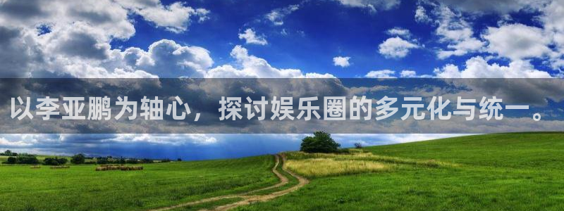 PG电子平台：以李亚鹏为轴心，探讨娱乐圈的多元化与统一。