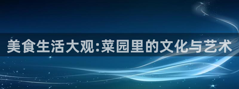 PG电子体育热门赛事有哪些：美食生活大观:菜园里的文化与艺术